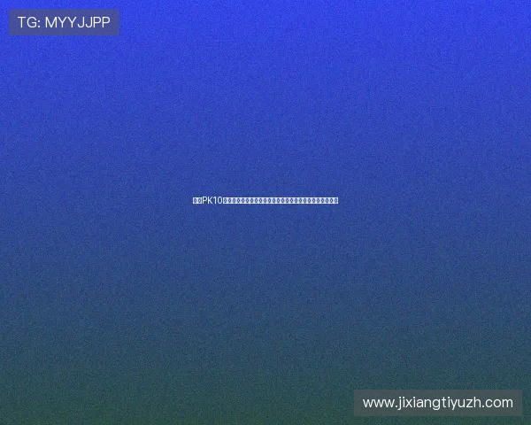 关于PK10预测的最新技巧与实用方法帮助玩家提升中奖率的详细指南